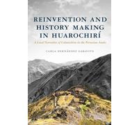 Reinvention and History Making in Huarochirí: A Local Narrative of Colonialism in the Peruvian Andes