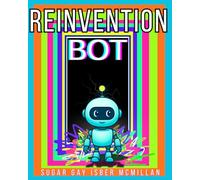 Reinvention Bot: A ChatGPT-Powered Guide to Resetting Your Life and Becoming Who You Were Meant to Be by Sugar Gay Isber McMillan