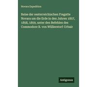 Reise der oesterreichischen Fregatte Novara um die Erde in den Jahren 1857, 1858, 1859, unter den Befehlen des Commodore B. von Wüllerstorf-Urbair