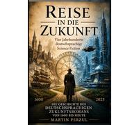 Reise in die Zukunft: Eine Geschichte der deutschsprachigen Science-Fiction-Literatur