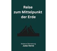 Reise zum Mittelpunkt der Erde: Eine moderne deutsche Übersetzung des Abenteuerklassikers von Jules Verne