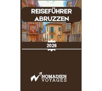 Reiseführer Abruzzen 2026: Ein Insider-Guide zu Italiens wilden Landschaften, historischen Dörfern, authentischer Küche und dem entschleunigten Lebensstil