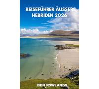 Reiseführer Äußere Hebriden 2026: Der komplette Reiseführer zu den schottischen Inseln mit Sehenswürdigkeiten, Hotels, Stränden, Essen und Insidertipps