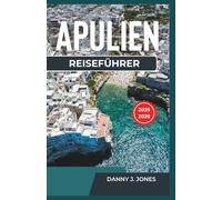 Reiseführer Apulien 2025-2026: Entdecken Sie reiche Geschichte, köstliche Küche und atemberaubende Küstenansichten