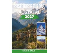 Reiseführer für das Aostatal 2027: Entdecken Sie Skifahren am Mont Blanc, Wandern am Gran Paradiso, mittelalterliche Burgen und die Fontina-Küche in den italienischen Alpen Norditaliens