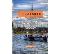 Reiseführer für den Ijsselmeer 2026: Ein Reiseführer von Einheimischen zu den besten Sehenswürdigkeiten, versteckten Juwelen, Küstendörfern, ... und budget freundlichen Abenteuern