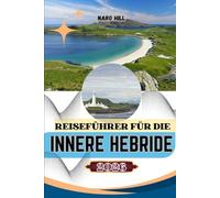 REISEFÜHRER FÜR DIE INNERE HEBRIDE 2026: Der unverzichtbare Reisebegleiter für die Inneren Hebriden - Malerische Routen, lokale Geheimnisse und Tipps für verantwortungsbewusstes Reisen