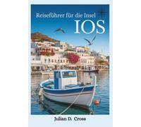 Reiseführer für die Insel Ios: Ein kykladischer Traum erwartet Sie: Geschichte, Strände und herzliche Gastfreundschaft