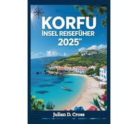 Reiseführer für die Insel Korfu 2025: Ihr unverzichtbarer Begleiter für authentische Kultur, atemberaubende Entdeckungen und unvergessliche Abenteuer