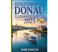 REISEFÜHRER FÜR DONAU FLUSSKREUZFAHRTEN 2025: DAS UNVERZICHTBARE HANDBUCH FÜR EINE KULTURELLE UND PRAKTISCHE REISE DURCH EUROPAS HISTORISCHE WASSERSTRASSE