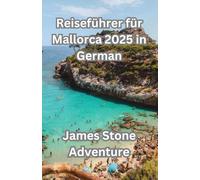 Reiseführer für Mallorca 2025 In German: Entdecken Sie Mallorca mit Herz: Versteckte Dörfer, geheime Strände und sonnenverwöhnte Abenteuer