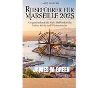 REISEFÜHRER FÜR MARSEILLE 2025: Navigieren durch die Seele Südfrankreichs: Kultur, Küche und Wüstenwunder.
