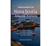 REISEFÜHRER FÜR NOVA SCOTIA UND ATLANTIK-KANADA: Mit New Brunswick, Prince Edward Island und Neufundland: Wüstenabenteuer, lokale Kultur und Reisetipps für eine unvergessliche Reise.