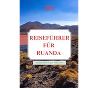 REISEFÜHRER FÜR RUANDA 2025: Eine Reise durch Natur, Kultur und Widerstandsfähigkeit