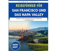 Reiseführer Für San Francisco Und Das Napa Valley 2026-2027: Ultimative Tipps für Sightseeing, Essen, Weinproben und Familienspaß