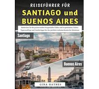 Reiseführer für Santiago und Buenos Aires 2025-2026: Entdecken Sie die pulsierenden Hauptstädte Chiles und Argentiniens; Tagesausflüge und Insidertipps für das perfekte südamerikanische Abenteuer