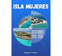 Reiseführer Isla Mujeres 2025-2026: Eine inspirierende Reise durch Isla Mujeres - entdecken Sie lebendige Kultur, aufregende Abenteuer, lokale Aromen und unvergessliche Inselnächte.