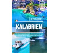 Reiseführer Kalabrien 2025-2026: Entdecken Sie geheime Orte, Küstenabenteuer und authentische Kultur im unentdeckten Süden Italiens.