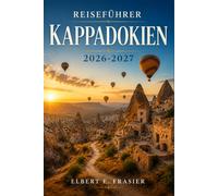 Reiseführer Kappadokien 2026-2027: Heißluftballons, Höhlenhotels, Feenkamine und unterirdische Städte - Schritt für Schritt erklärt