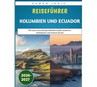 Reiseführer Kolumbien und Ecuador 2026-2027: Wie man zwei außergewöhnliche Länder intensiver, intelligenter und sicherer bereist