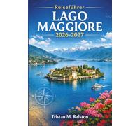 Reiseführer Lago Maggiore 2026-2027: Gärten, Schlösser, Thermalbäder und grenzüberschreitende Abenteuer entlang des Alpensees in Norditalien