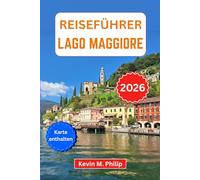 Reiseführer Lago Maggiore 2026: Entdecken Sie Stresa, die Borromäischen Inseln und Locarno - malerische Kreuzfahrten, versteckte Dörfer, Bergausflüge ... italienisch-schweizerisches Abenteuer