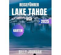Reiseführer Lake Tahoe USA 2025: Der komplette Reiseführer 2025 - Versteckte Strände, Skigebiete, Outdoor-Abenteuer und lokale Geheimnisse in der kalifornischen Sierra Nevada
