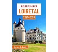 Reiseführer Loiretal 2025-2026: Entdecken Sie Frankreichs bezauberndes Herzland voller Schlösser, Kultur und zeitloser Naturwunder