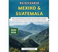 Reiseführer Mexiko & Guatemala 2025-2026: Alles, was Sie brauchen, um das Beste aus zwei Ländern zu planen, zu erkunden und zu erleben: Kultur, Küche, Abenteuer und mehr