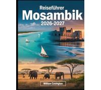 Reiseführer Mosambik 2026 - 2027: Ein umfassender Reiseführer für Erstbesucher von Maputo, Tofo Beach, der Ilha de Moçambique, den Archipelen Bazaruto ... Pemba, Vilankulo und den schönsten Stränden