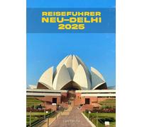 REISEFÜHRER NEU-DELHI 2025: Tauchen Sie ein in die lebendige Geschichte von Neu-Delhi: Von Wundern der Moguln bis hin zu modernen Wundern und allem dazwischen.