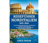 Reiseführer Norditalien 2025-2026: „Authentische Reiserouten, verborgene Schätze, kulinarische Genüsse und lokale Einblicke für unvergessliche Abenteuer“