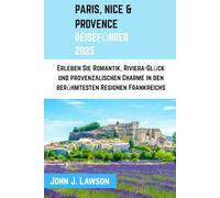 REISEFÜHRER PARIS, NIZZA & PROVENCE: Erleben Sie Romantik, Riviera-Glück und provenzalischen Charme in den berühmtesten Regionen Frankreichs
