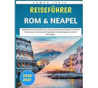 Reiseführer Rom & Neapel 2026-2027: Entdecken Sie das antike Rom und das pulsierende Neapel: Die besten Reiserouten, kulinarische Highlights, Geheimtipps und clevere Reisetipps.