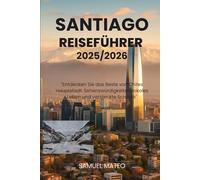 REISEFÜHRER SANTIAGO 2025/2026: "Entdecken Sie das Beste von Chiles Hauptstadt: Sehenswürdigkeiten, lokales Leben und versteckte Schätze"