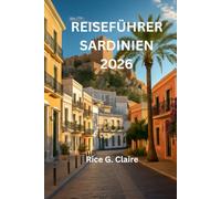 REISEFÜHRER SARDINIEN 2026: „Entdecken Sie die verborgenen Wunder des italienischen Inselparadieses“