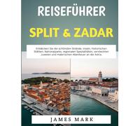 Reiseführer Split & Zadar 2026-2027: Entdecken Sie die schönsten Strände, Inseln, historischen Stätten, Nationalparks, regionalen Spezialitäten, ... und malerischen Abenteuer an der Adria.