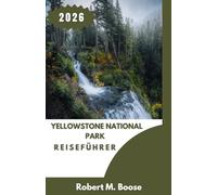 REISEFÜHRER YELLOWSTONE NATIONALPARK 2026: Entdecken Sie atemberaubende Landschaften, eine unglaubliche Tierwelt und aufregende Outdoor-Abenteuer.