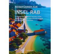 Reiseführer zur Insel Rab: Entdecken Sie versteckte Strände, antike Städte, lokale Küche und kulturelle Schätze des kroatischen Adriajuwels