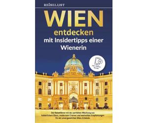 REISELUST WIEN entdecken mit Insidertipps einer Wienerin: Der Reiseführer mit der perfekten Mischung aus kaiserlichem Glanz, modernem Charme und...
