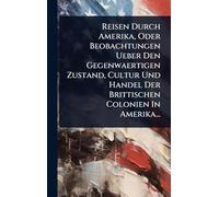 Reisen Durch Amerika, Oder Beobachtungen Ueber Den Gegenwaertigen Zustand, Cultur Und Handel Der Brittischen Colonien In Amerika...
