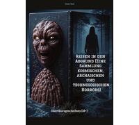 Reisen in den Abgrund (Eine Sammlung kosmischen, archaischen und technologischen Horrors): Horrokurzgeschichten (18+)