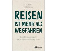 Reisen ist mehr als wegfahren: Eine Einladung zum bewussten Unterwegssein