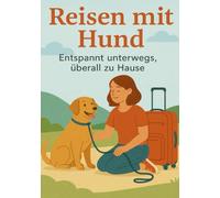 Reisen mit Hund - Entspannt unterwegs, überall zu Hause