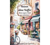 Reisen ohne Koffer - Dein Tagesreisebuch zum Ausfüllen für kleine Abenteuer, und Entdeckungen zu jeder Jahreszeit.: Finde mit neuem Blick verwunschene ... und Stadteile direkt vor deiner Haustür.