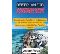 REISEPLAN FÜR CANCÚN: Der ultimative Reiseführer zu Stränden, Nachtleben, Maya-Ruinen und Abenteuern im karibischen Paradies Mexikos
