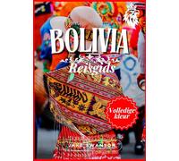 Reisgids Bolivia 2025: Bolivia in kleur: boordevol essentiële tips, paklijsten voor hoogland en must-sees voor insiders