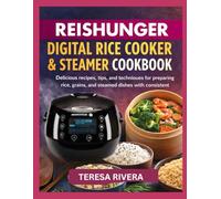REISHUNGER DIGITAL RICE COOKER & STEAMER COOKBOOK: Delicious recipes, tips, and techniques for preparing rice, grains, and steamed dishes with consistent results