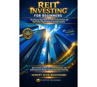 REIT INVESTING FOR BEGINNERS : The Step-by-Step Guide to Build Passive Income and Real Estate Wealth With: How to Invest in REITs, Earn Dividend Income, and Build Long-Term Wealth Through Real Estate