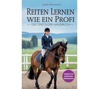 Reiten lernen wie ein Profi:: Das Einsteiger-Handbuch: Reiten lernen für Anfänger und Fortgeschrittene